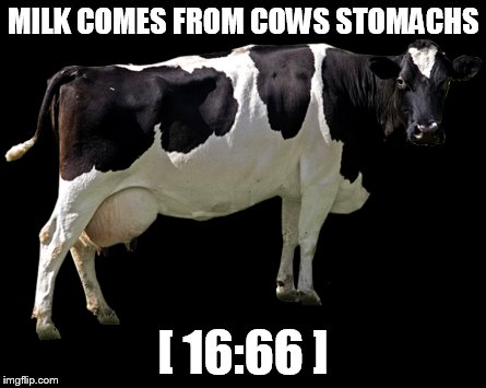 MILK COMES FROM COWS STOMACHS; [ 16:66 ] | made w/ Imgflip meme maker