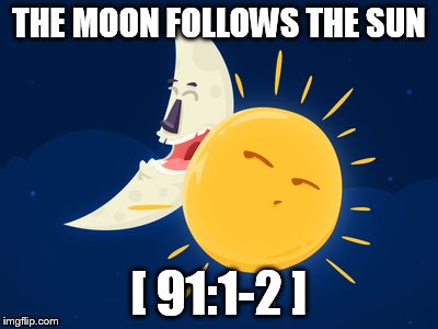 THE MOON FOLLOWS THE SUN; [ 91:1-2 ] | made w/ Imgflip meme maker