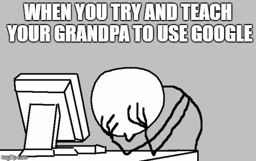 Computer Guy Facepalm Meme | WHEN YOU TRY AND TEACH YOUR GRANDPA TO USE GOOGLE | image tagged in memes,computer guy facepalm | made w/ Imgflip meme maker