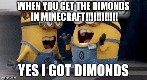 Excited Minions Meme | WHEN YOU GET THE DIMONDS IN MINECRAFT!!!!!!!!!!!! YES I GOT DIMONDS | image tagged in memes,excited minions,scumbag | made w/ Imgflip meme maker