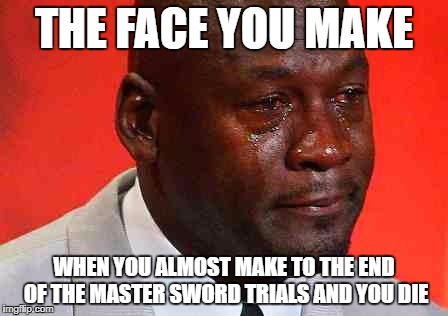 crying michael jordan | THE FACE YOU MAKE; WHEN YOU ALMOST MAKE TO THE END OF THE MASTER SWORD TRIALS AND YOU DIE | image tagged in crying michael jordan,the legend of zelda breath of the wild | made w/ Imgflip meme maker