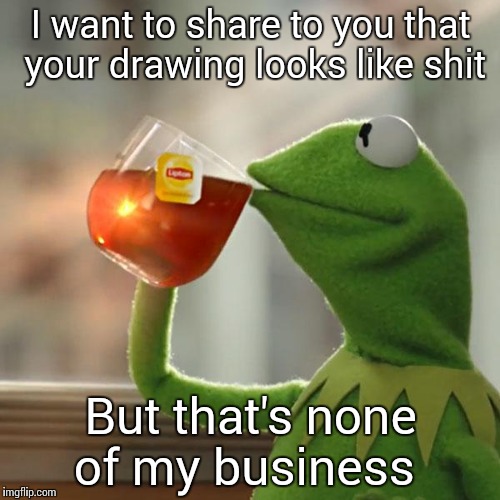 But That's None Of My Business Meme | I want to share to you that your drawing looks like shit; But that's none of my business | image tagged in memes,but thats none of my business,kermit the frog | made w/ Imgflip meme maker