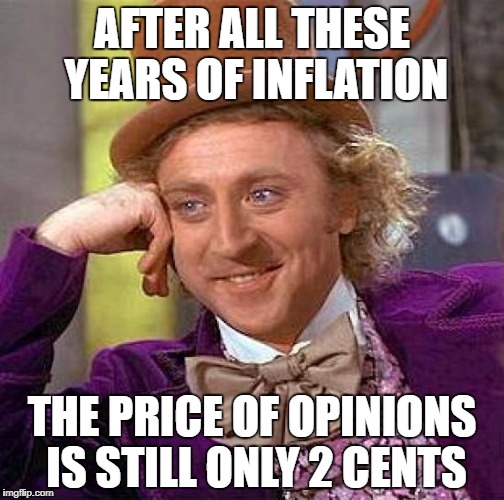Creepy Condescending Wonka Meme | AFTER ALL THESE YEARS OF INFLATION; THE PRICE OF OPINIONS IS STILL ONLY 2 CENTS | image tagged in memes,creepy condescending wonka | made w/ Imgflip meme maker