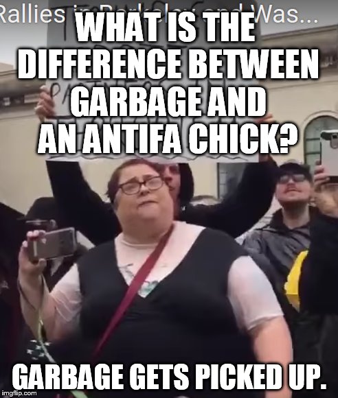 WHAT IS THE DIFFERENCE BETWEEN GARBAGE AND AN ANTIFA CHICK? GARBAGE GETS PICKED UP. | made w/ Imgflip meme maker
