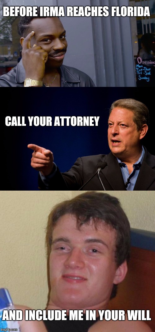 BEFORE IRMA REACHES FLORIDA; CALL YOUR ATTORNEY; AND INCLUDE ME IN YOUR WILL | image tagged in memes,10 guy | made w/ Imgflip meme maker