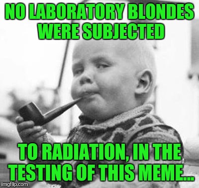 Think About It | NO LABORATORY BLONDES WERE SUBJECTED; TO RADIATION, IN THE TESTING OF THIS MEME... | image tagged in think about it | made w/ Imgflip meme maker