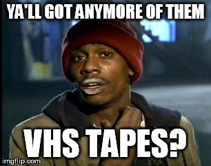 Y'all Got Any More Of That | YA'LL GOT ANYMORE OF THEM; VHS TAPES? | image tagged in memes,yall got any more of | made w/ Imgflip meme maker