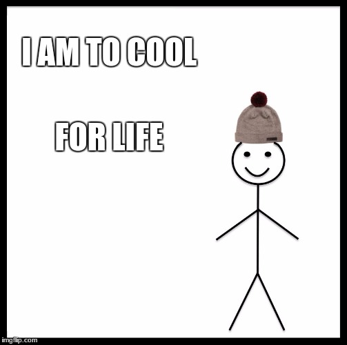 Be Like Bill Meme | I AM TO COOL; FOR LIFE | image tagged in memes,be like bill | made w/ Imgflip meme maker