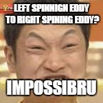 LEFT SPINNIGN EDDY TO RIGHT SPINING EDDY? IMPOSSIBRU | made w/ Imgflip meme maker