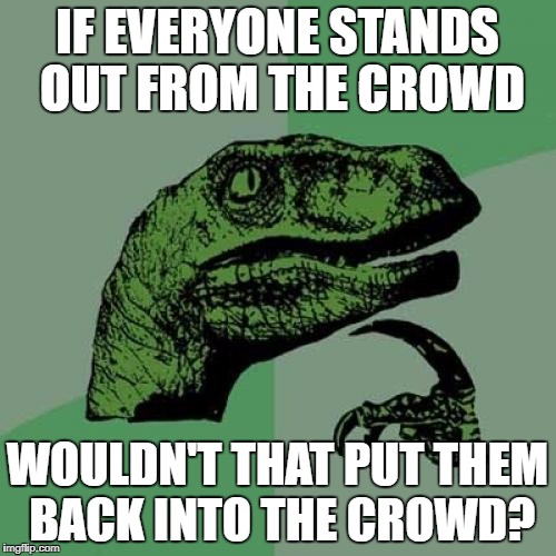 Philosoraptor Meme | IF EVERYONE STANDS OUT FROM THE CROWD WOULDN'T THAT PUT THEM BACK INTO THE CROWD? | image tagged in memes,philosoraptor | made w/ Imgflip meme maker