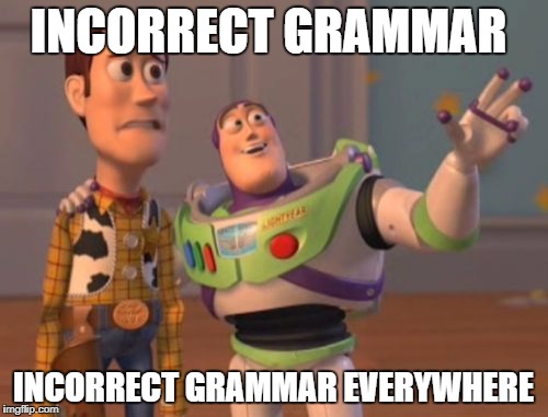 I am 99% sure that there is a grammatical error in this meme | INCORRECT GRAMMAR INCORRECT GRAMMAR EVERYWHERE | image tagged in memes,x x everywhere | made w/ Imgflip meme maker