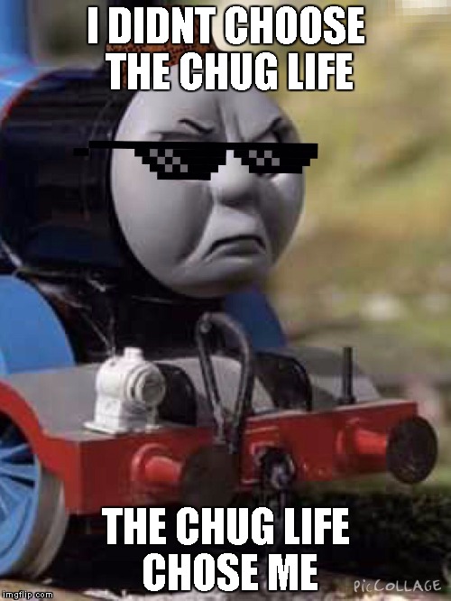 Thomas Chug Life | I DIDNT CHOOSE THE CHUG LIFE; THE CHUG LIFE CHOSE ME | image tagged in thomas chug life | made w/ Imgflip meme maker