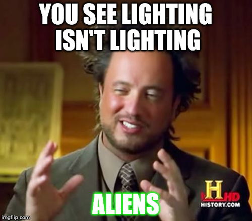 Aliens indeed | YOU SEE LIGHTING ISN'T LIGHTING; ALIENS | image tagged in memes,ancient aliens | made w/ Imgflip meme maker