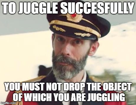 Captain Obvious | TO JUGGLE SUCCESFULLY; YOU MUST NOT DROP THE OBJECT OF WHICH YOU ARE JUGGLING | image tagged in captain obvious | made w/ Imgflip meme maker