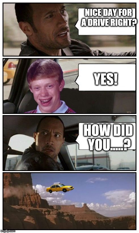 Bad Luck Brian Disaster Taxi runs over cliff | NICE DAY FOR A DRIVE RIGHT? YES! HOW DID YOU.....? | image tagged in bad luck brian disaster taxi runs over cliff | made w/ Imgflip meme maker
