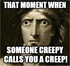 that moment when | THAT MOMENT WHEN; SOMEONE CREEPY CALLS YOU A CREEP! | image tagged in that moment when | made w/ Imgflip meme maker