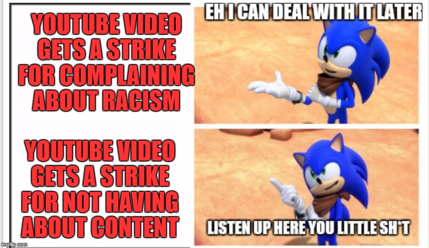 Listen up here you little sh*t Sonic | YOUTUBE VIDEO GETS A STRIKE FOR COMPLAINING ABOUT RACISM; YOUTUBE VIDEO GETS A STRIKE FOR NOT HAVING ABOUT CONTENT | image tagged in listen up here you little sht sonic | made w/ Imgflip meme maker
