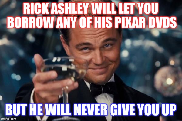 Leonardo Dicaprio Cheers | RICK ASHLEY WILL LET YOU BORROW ANY OF HIS PIXAR DVDS; BUT HE WILL NEVER GIVE YOU UP | image tagged in memes,leonardo dicaprio cheers | made w/ Imgflip meme maker