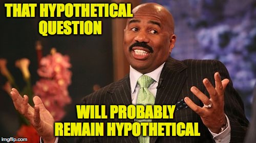 THAT HYPOTHETICAL QUESTION WILL PROBABLY REMAIN HYPOTHETICAL | image tagged in memes,steve harvey | made w/ Imgflip meme maker