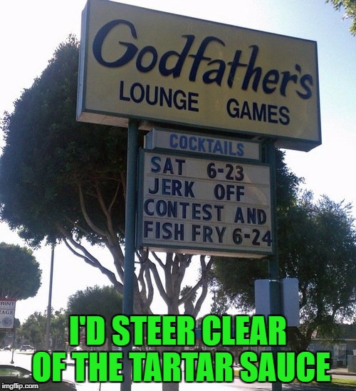 Godfather's has all the best lounge games! | I'D STEER CLEAR OF THE TARTAR SAUCE | image tagged in marquee,memes,godfather's,funny,funny signs,signs | made w/ Imgflip meme maker