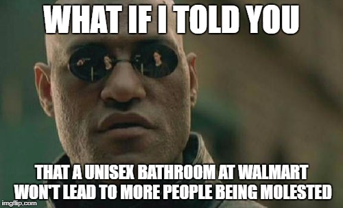 Matrix Morpheus Meme | WHAT IF I TOLD YOU; THAT A UNISEX BATHROOM AT WALMART WON'T LEAD TO MORE PEOPLE BEING MOLESTED | image tagged in memes,matrix morpheus | made w/ Imgflip meme maker