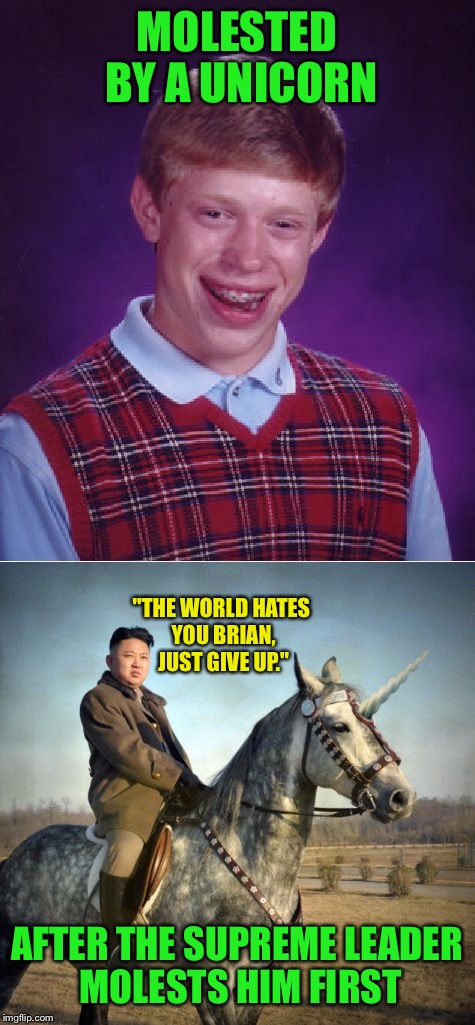 MOLESTED BY A UNICORN AFTER THE SUPREME LEADER MOLESTS HIM FIRST "THE WORLD HATES YOU BRIAN, JUST GIVE UP." | made w/ Imgflip meme maker