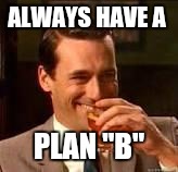 Memes, laughing | ALWAYS HAVE A PLAN "B" | image tagged in memes laughing | made w/ Imgflip meme maker