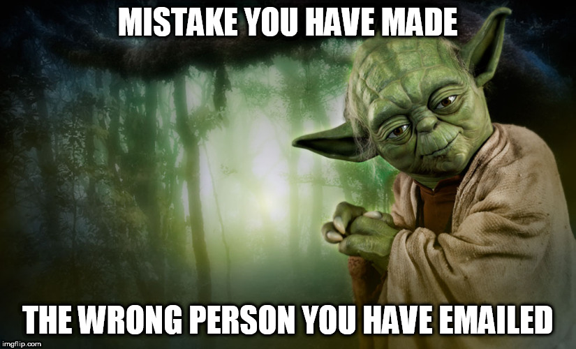 yoda | MISTAKE YOU HAVE MADE; THE WRONG PERSON YOU HAVE EMAILED | image tagged in yoda | made w/ Imgflip meme maker