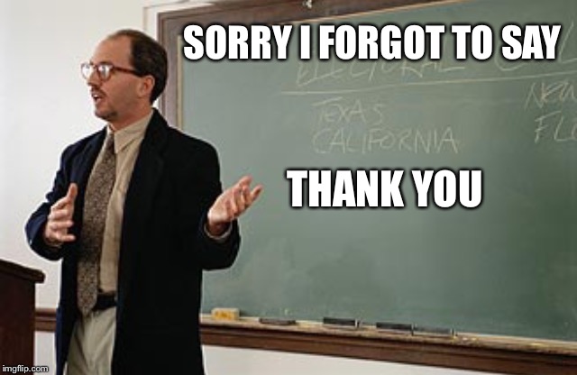 Teacher explains | SORRY I FORGOT TO SAY; THANK YOU | image tagged in teacher explains | made w/ Imgflip meme maker