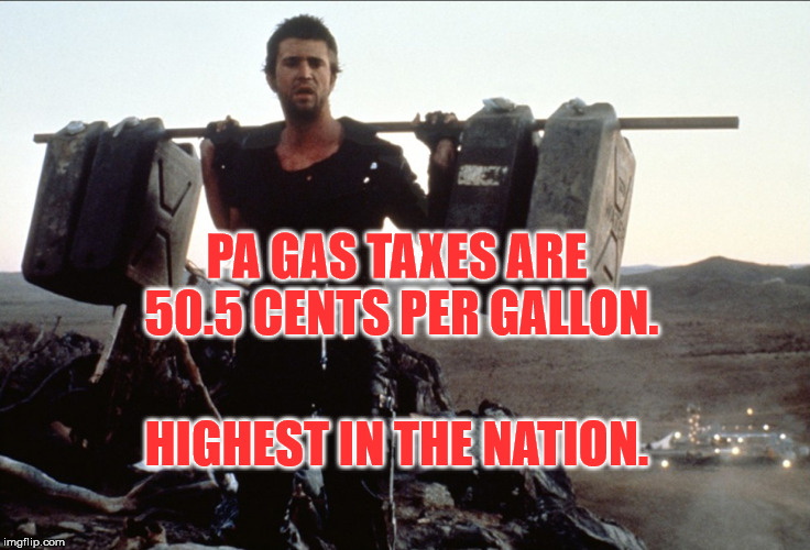 Mad Max Gasoline | PA GAS TAXES
ARE 50.5 CENTS PER GALLON. HIGHEST IN THE NATION. | image tagged in mad max gasoline | made w/ Imgflip meme maker