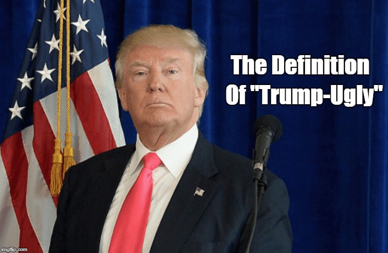 The Definition Of "Trump-Ugly" | made w/ Imgflip meme maker