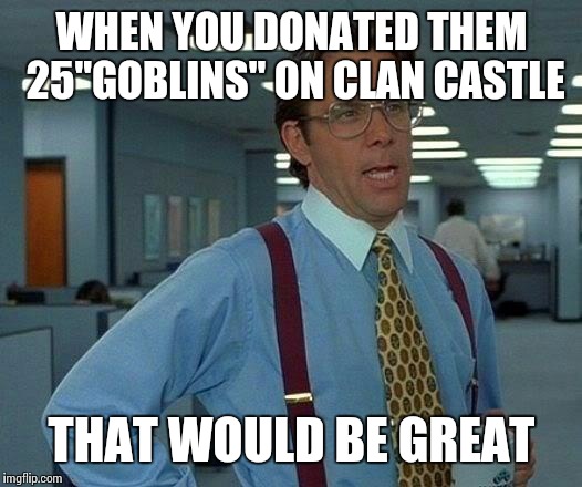 That Would Be Great Meme | WHEN YOU DONATED THEM 25"GOBLINS" ON CLAN CASTLE; THAT WOULD BE GREAT | image tagged in memes,that would be great | made w/ Imgflip meme maker