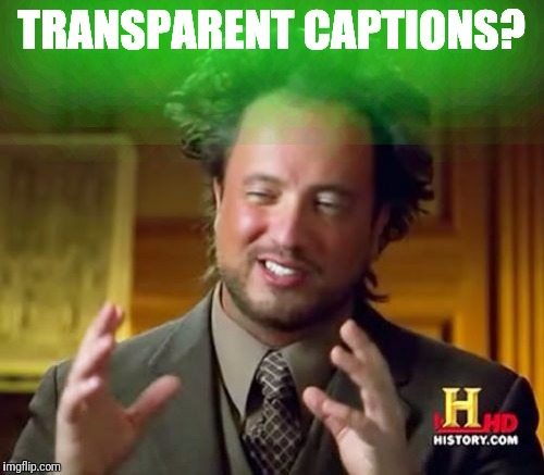 Ancient Aliens | TRANSPARENT CAPTIONS? | image tagged in memes,ancient aliens | made w/ Imgflip meme maker