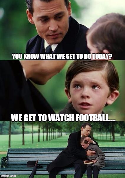 Finding Neverland football | YOU KNOW WHAT WE GET TO DO TODAY? WE GET TO WATCH FOOTBALL.... | image tagged in finding neverland football | made w/ Imgflip meme maker