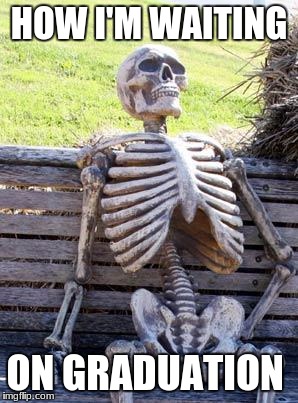 Waiting Skeleton Meme | HOW I'M WAITING; ON GRADUATION | image tagged in memes,waiting skeleton | made w/ Imgflip meme maker