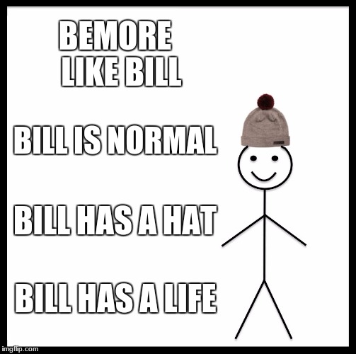 Be Like Bill Meme | BEMORE  LIKE BILL; BILL IS NORMAL; BILL HAS A HAT; BILL HAS A LIFE | image tagged in memes,be like bill | made w/ Imgflip meme maker