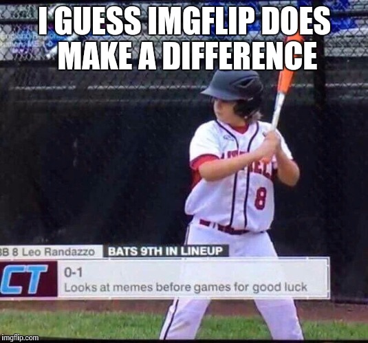 I GUESS IMGFLIP DOES MAKE A DIFFERENCE | image tagged in meme baseball | made w/ Imgflip meme maker