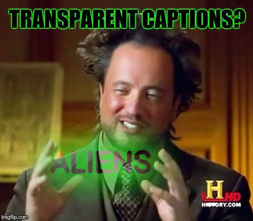 Modern Aliens | TRANSPARENT CAPTIONS? ALIENS | image tagged in memes,ancient aliens | made w/ Imgflip meme maker