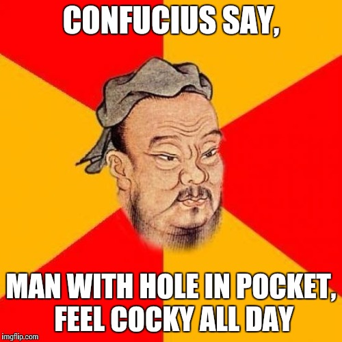 Confucius Says | CONFUCIUS SAY, MAN WITH HOLE IN POCKET, FEEL COCKY ALL DAY | image tagged in confucius says | made w/ Imgflip meme maker