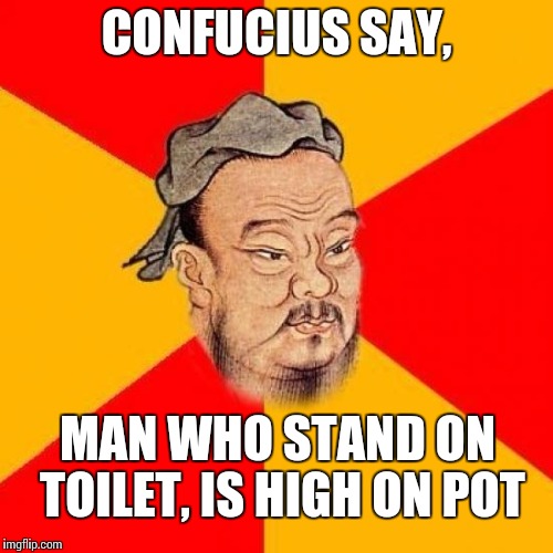 Confucius Says | CONFUCIUS SAY, MAN WHO STAND ON TOILET, IS HIGH ON POT | image tagged in confucius says | made w/ Imgflip meme maker