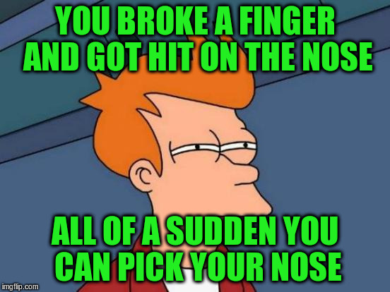 Futurama Fry Meme | YOU BROKE A FINGER AND GOT HIT ON THE NOSE ALL OF A SUDDEN YOU CAN PICK YOUR NOSE | image tagged in memes,futurama fry | made w/ Imgflip meme maker