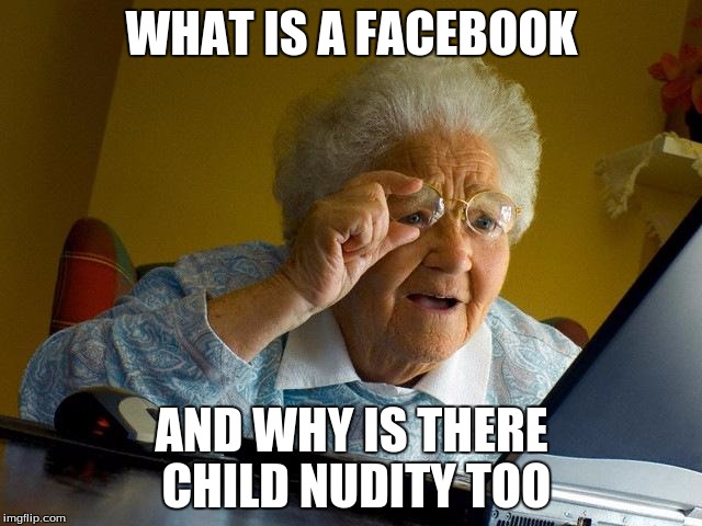 Grandma Finds The Internet | WHAT IS A FACEBOOK; AND WHY IS THERE CHILD NUDITY TOO | image tagged in memes,grandma finds the internet | made w/ Imgflip meme maker