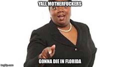 Yall motherfuckers need jesus | YALL MOTHERFUCKERS; GONNA DIE IN FLORIDA | image tagged in yall motherfuckers need jesus | made w/ Imgflip meme maker