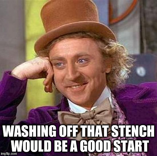 Creepy Condescending Wonka Meme | WASHING OFF THAT STENCH WOULD BE A GOOD START | image tagged in memes,creepy condescending wonka | made w/ Imgflip meme maker