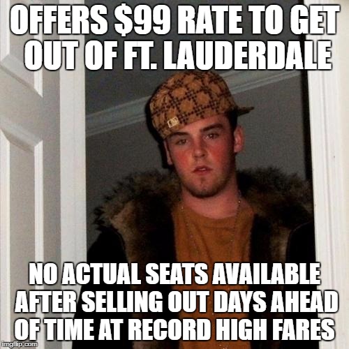 Scumbag Steve Meme | OFFERS $99 RATE TO GET OUT OF FT. LAUDERDALE; NO ACTUAL SEATS AVAILABLE AFTER SELLING OUT DAYS AHEAD OF TIME AT RECORD HIGH FARES | image tagged in memes,scumbag steve | made w/ Imgflip meme maker