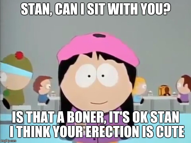 Wendy asks to sit with Stan Marsh while he has a boner. | STAN, CAN I SIT WITH YOU? IS THAT A BONER, IT'S OK STAN I THINK YOUR ERECTION IS CUTE | image tagged in wendy testaburger,south park,southpark,south park craig,boner | made w/ Imgflip meme maker