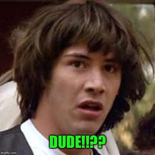 Conspiracy Keanu Meme | DUDE!!?? | image tagged in memes,conspiracy keanu | made w/ Imgflip meme maker