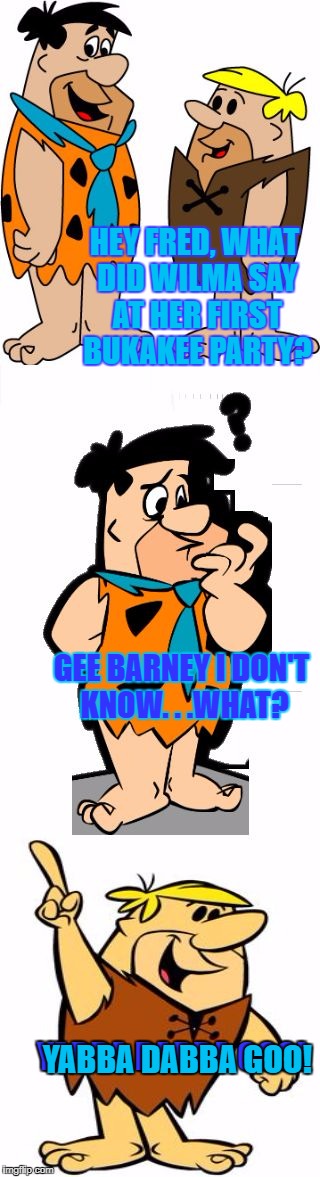 Bad Pun Barney Rubble | HEY FRED, WHAT DID WILMA SAY AT HER FIRST BUKAKEE PARTY? GEE BARNEY I DON'T KNOW. . .WHAT? YABBA DABBA GOO! YABBA DABBA GOO! | image tagged in bad pun flintstones,memes,bad pun,bukakee,flintstones | made w/ Imgflip meme maker
