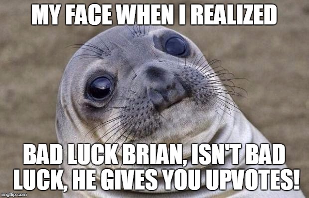 Awkward Moment Sealion Meme | MY FACE WHEN I REALIZED; BAD LUCK BRIAN, ISN'T BAD LUCK, HE GIVES YOU UPVOTES! | image tagged in memes,awkward moment sealion | made w/ Imgflip meme maker