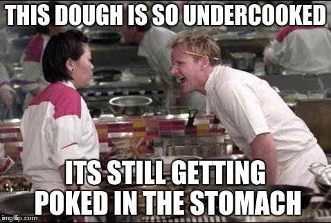 Angry Chef Gordon Ramsay Meme | THIS DOUGH IS SO UNDERCOOKED; ITS STILL GETTING POKED IN THE STOMACH | image tagged in memes,angry chef gordon ramsay | made w/ Imgflip meme maker
